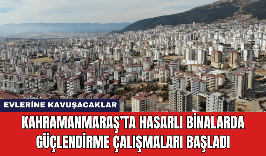 Kahramanmaraş’ta Hasarlı Binalarda Güçlendirme Çalışmaları Başladı