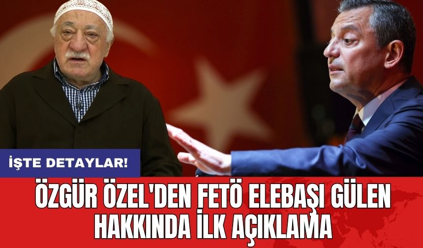 Özgür Özel'den FETÖ Elebaşı Gülen Hakkında İlk Açıklama