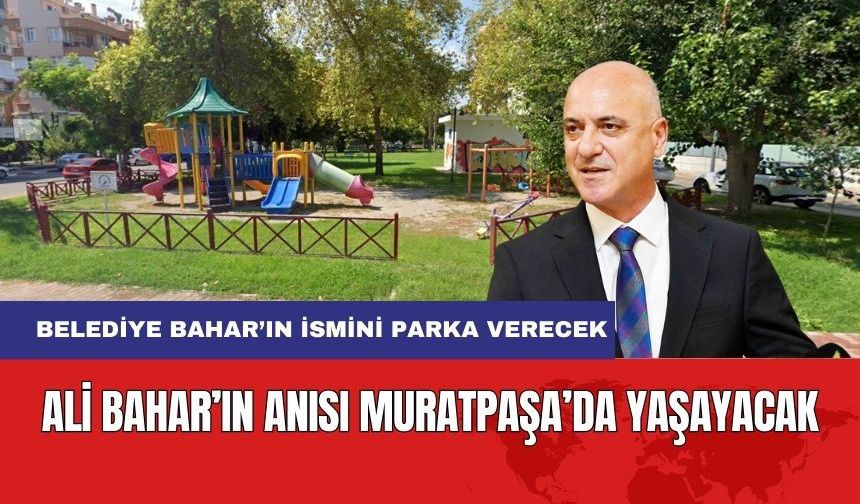 Ali Bahar'ın İsmi Muratpaşa'da Yaşayacak! Belediye Bahar'ın İsmini Parka Verecek