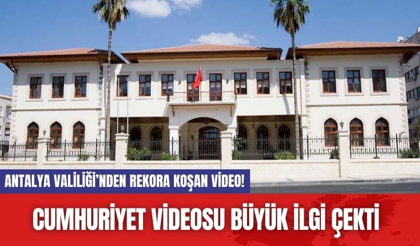 Antalya Valiliği’nden rekora koşan video! Cumhuriyet videosu büyük ilgi çekti