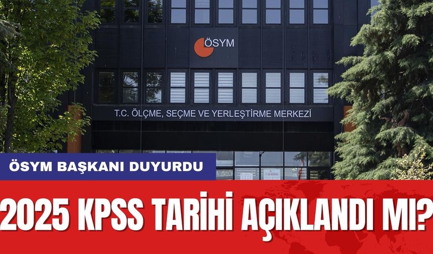 2025 KPSS tarihi açıklandı mı? ÖSYM Başkanı duyurdu