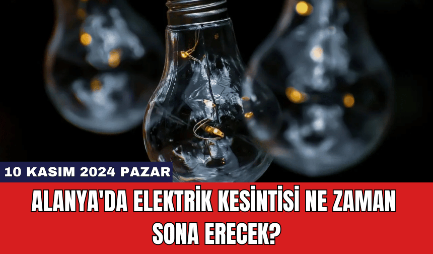 Alanya'da Elektrik Kesintisi Ne Zaman Sona Erecek?