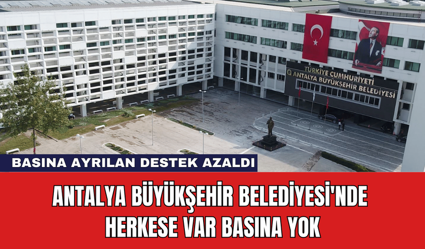 Antalya Büyükşehir Belediyesi'nde Herkese Var Basına Yok