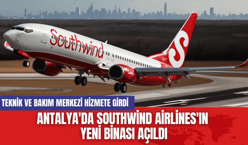 Antalya'da Southwind Airlines'ın Yeni Binası Açıldı