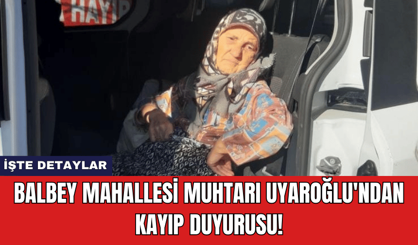 Antalya Balbey Mahallesi Muhtarı Uyaroğlu'ndan Kayıp Duyurusu!