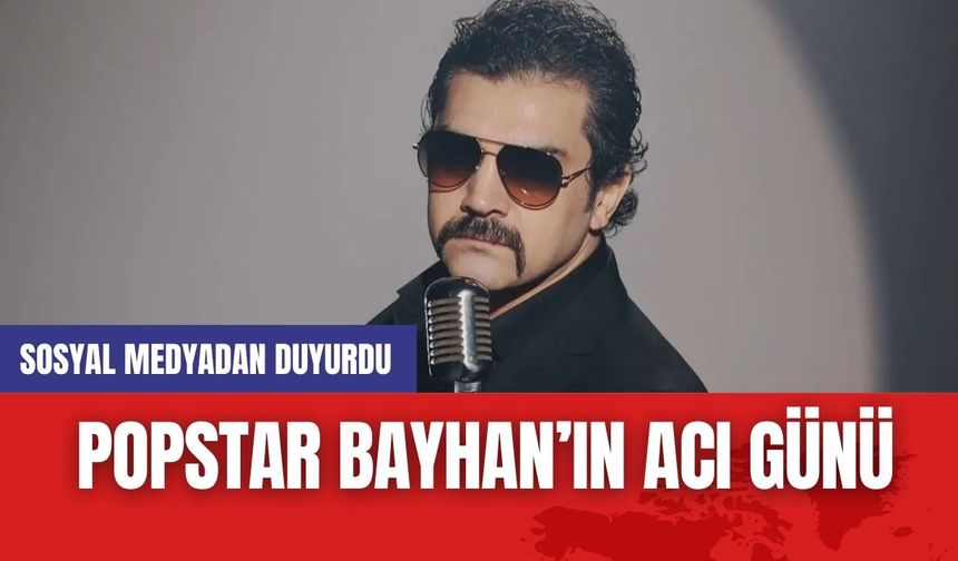 Popstar Bayhan'ın acı günü