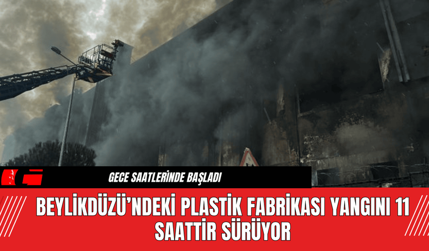 Beylikdüzü’ndeki Plastik Fabrikası Yangını 11 Saattir Sürüyor