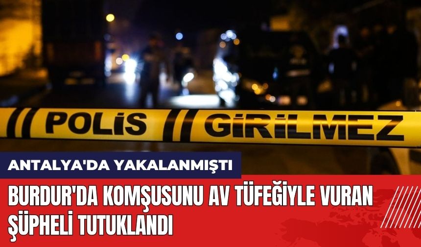 Burdur'da Komşusunu Av Tüfeğiyle Vuran Şüpheli Tutuklandı