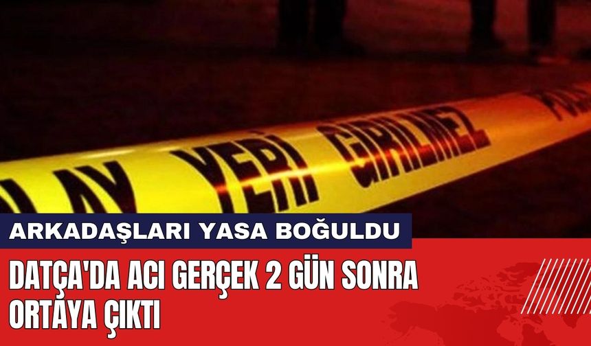 Datça'da Acı Gerçek 2 Gün Sonra Ortaya Çıktı