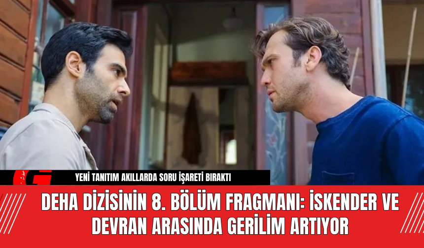 Deha Dizisinin 8. Bölüm Fragmanı: İskender ve Devran Arasında Gerilim Artıyor