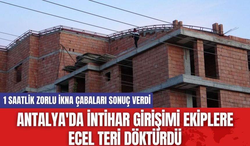 Antalya'da İntihar Girişimi Ekiplere Ecel Teri Döktürdü