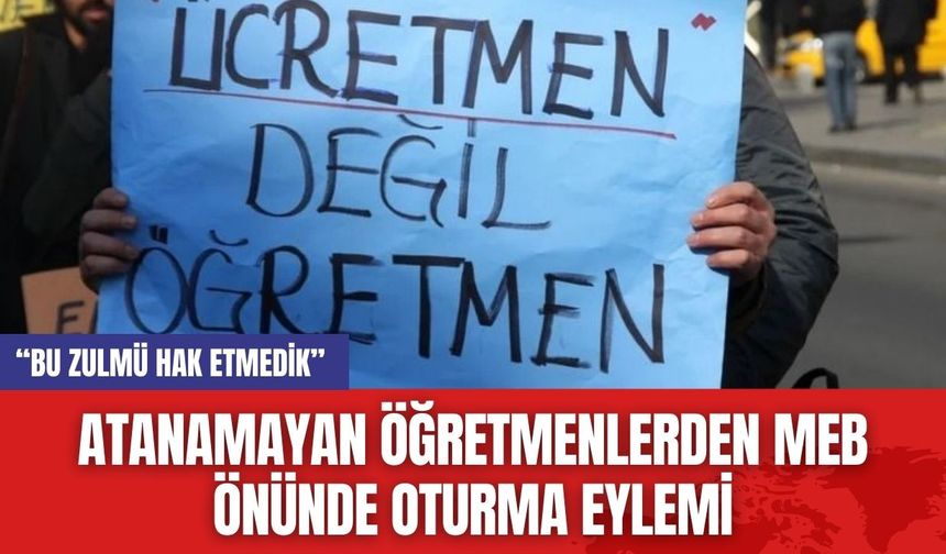 Atanamayan Öğretmenlerden MEB Önünde Oturma Eylemi: “Bu Zulmü Hak Etmedik”