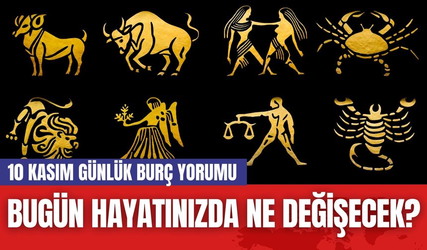 Bugün Hayatınızda Ne Değişecek? 10 Kasım Günlük Burç Yorumu