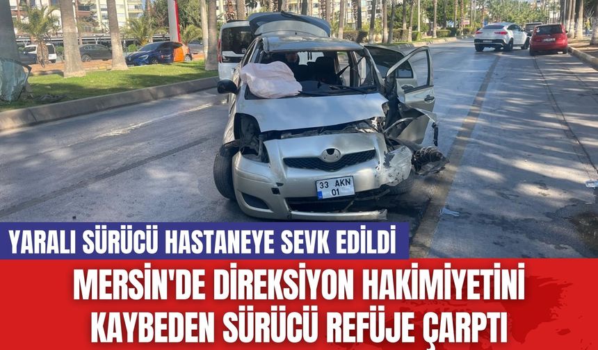 Mersin'de Direksiyon Hakimiyetini Kaybeden Sürücü Refüje Çarptı