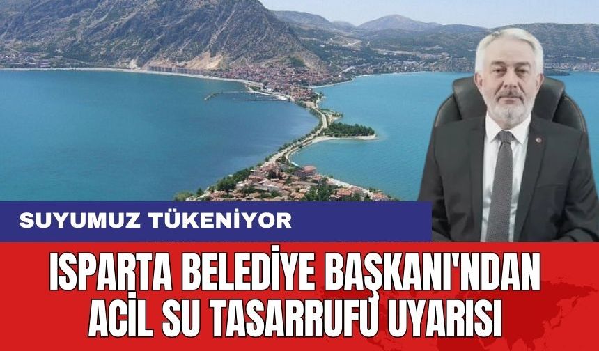 Isparta Belediye Başkanı Uyardı! Suyumuz tükeniyor