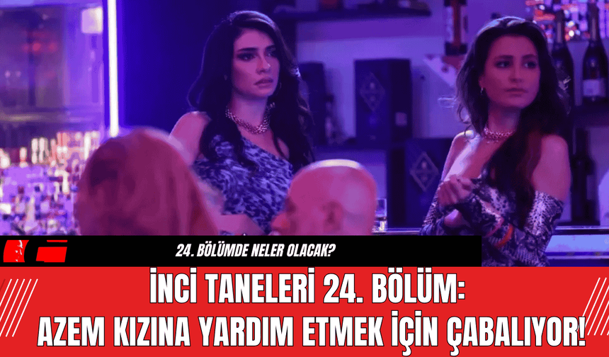 İnci Taneleri 24. Bölüm: Azem Kızına Yardım Etmek İçin Çabalıyor!