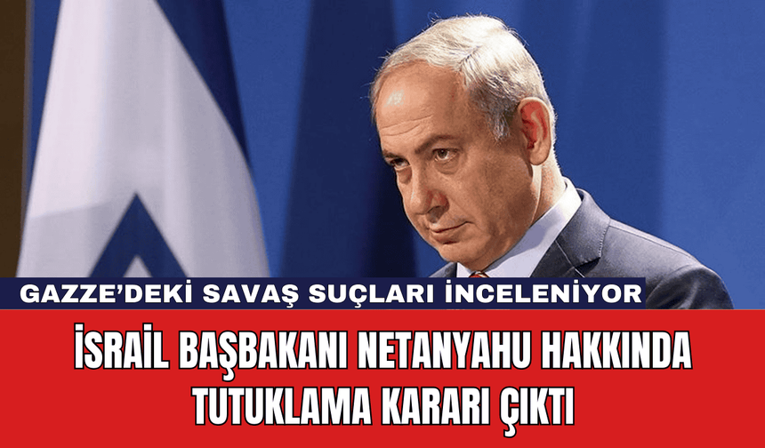 İsrail Başbakanı Netanyahu Hakkında Tutuklama Kararı Çıktı