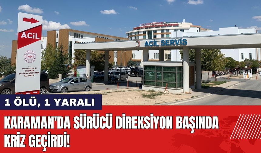 Karaman'da Sürücü Direksiyon Başında Kriz Geçirdi!