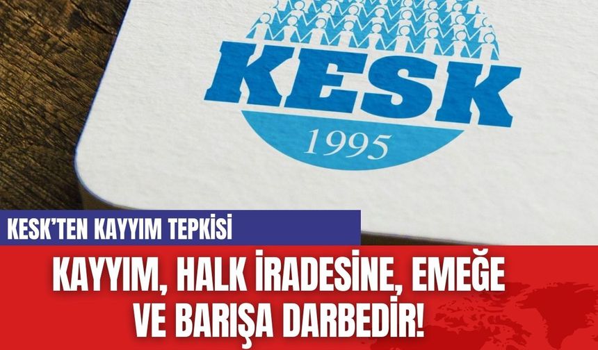 KESK: Kayyum, Halk İradesine, Emeğe ve Barışa Darbedir!