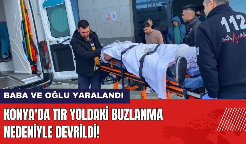 Konya'da TIR Buzlanan Yolda Devrildi! Baba ve Oğlu Yaralandı