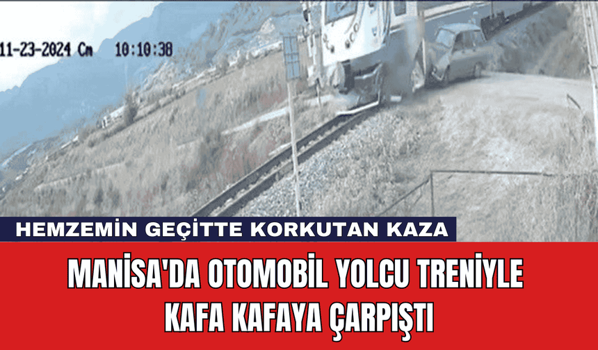 Manisa'da Otomobil Yolcu Treniyle Kafa Kafaya Çarpıştı