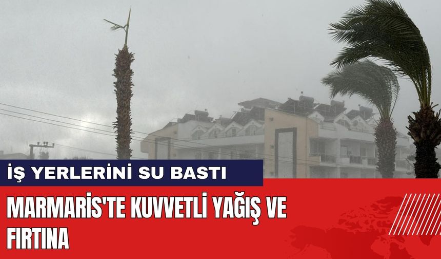 Marmaris'te Kuvvetli Fırtına: İş Yerlerini Su Bastı