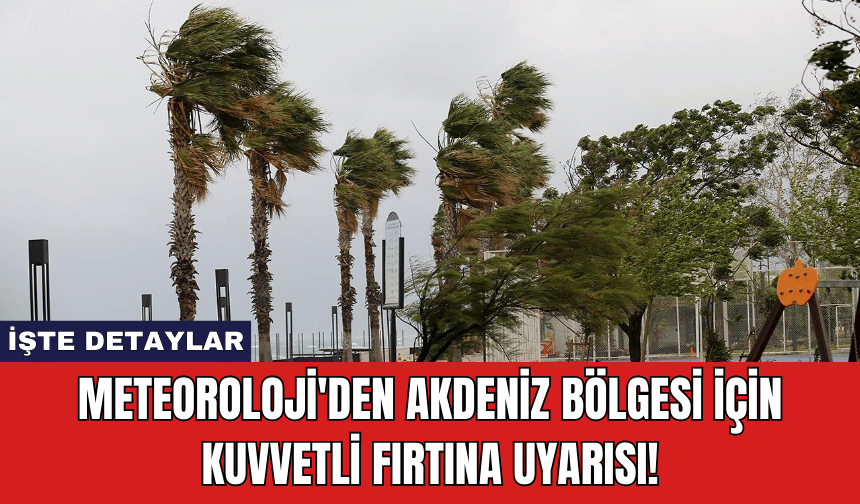 Meteoroloji'den Akdeniz Bölgesi İçin Kuvvetli Fırtına Uyarısı!