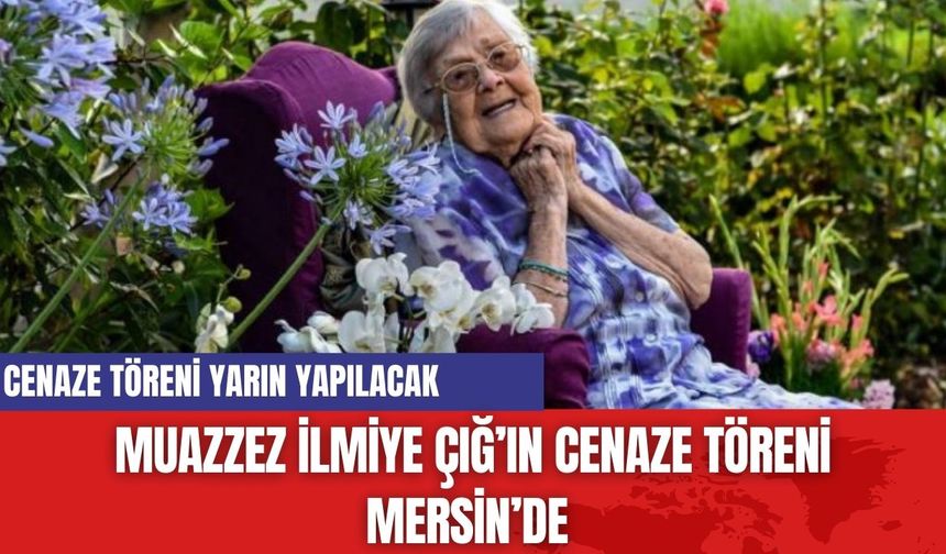 Muazzez İlmiye Çığ'ın cenaze töreni belli oldu!