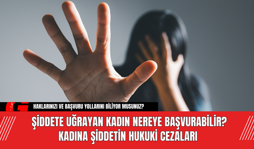 Şiddete Uğrayan Kadın Nereye Başvurabilir? Kadına Şiddetin Hukuki Cezaları