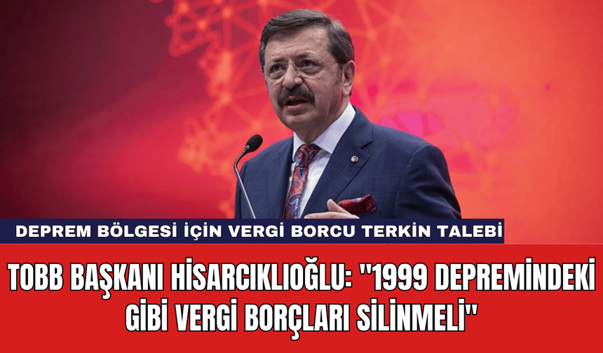 TOBB Başkanı Hisarcıklıoğlu: "1999 Depremindeki Gibi Vergi Borçları Silinmeli"