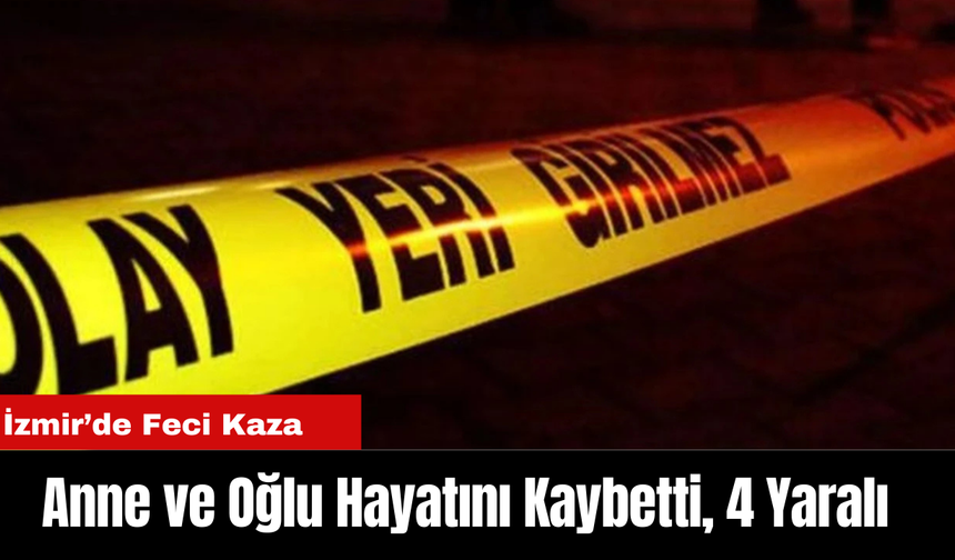 İzmir'de  Feci Kaza: Anne ve Oğlu Hayatını Kaybetti, 4 Yaralı