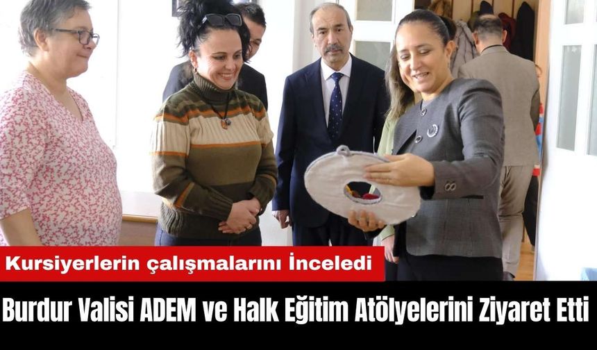 Burdur Valisi ADEM ve Halk Eğitim Atölyelerini Ziyaret Etti