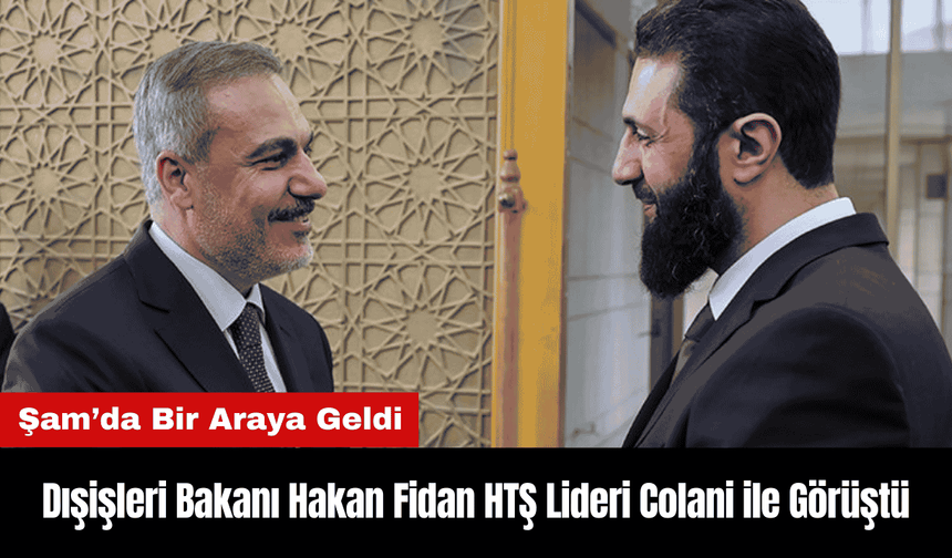 Dışişleri Bakanı Hakan Fidan HTŞ Lideri Colani ile Şam'da Görüştü