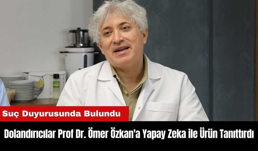 Dolandırıcılar Prof Dr. Ömer Özkan'a Yapay Zeka ile Ürün Tanıttırdı