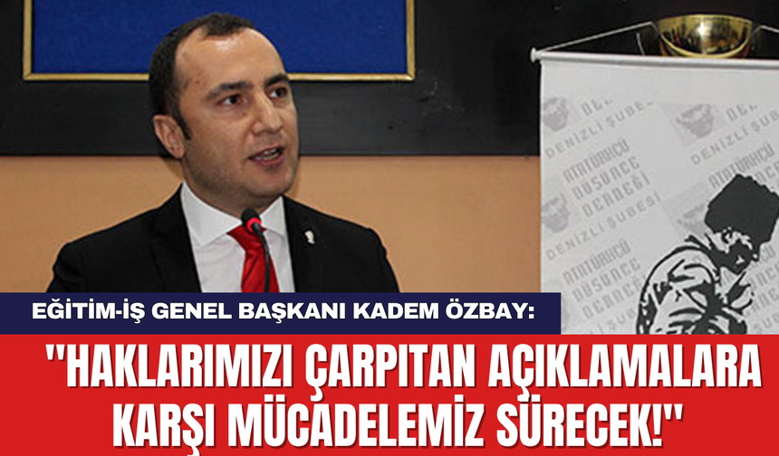 Eğitim-İş Genel Başkanı Kadem Özbay: "Haklarımızı Çarpıtan Açıklamalara Karşı Mücadelemiz Sürecek!"