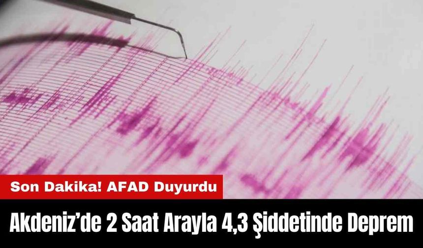 Akdeniz’de 2 Saat Arayla 4,3 Şiddetinde Deprem