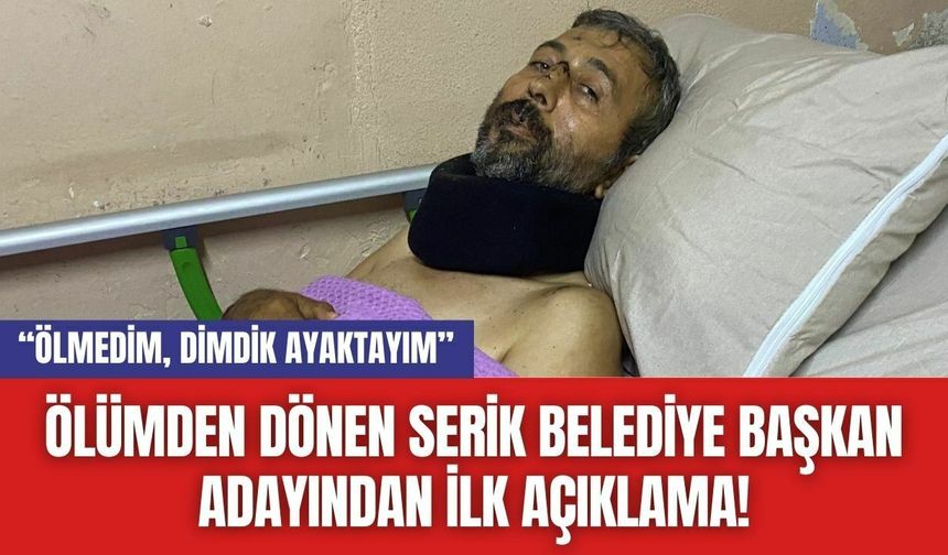 Ölümden Dönen Serik Belediye Başkan Adayından İlk Açıklama!