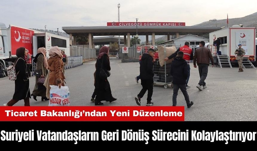 Ticaret Bakanlığı Suriyeli Vatandaşların Geri Dönüş Sürecini Kolaylaştırıyor