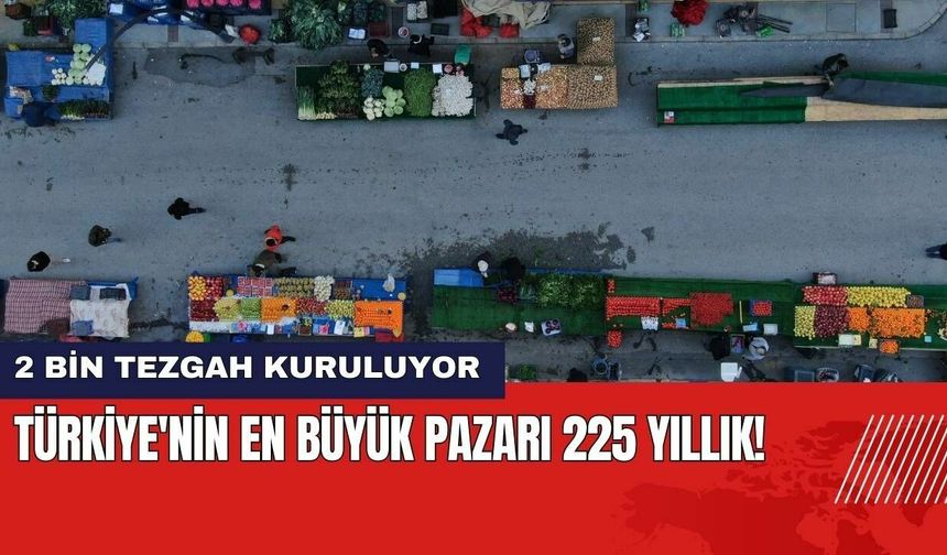 Türkiye'nin En Büyük Pazarı 225 Yıllık! 2 Bin Tezgah Kuruluyor