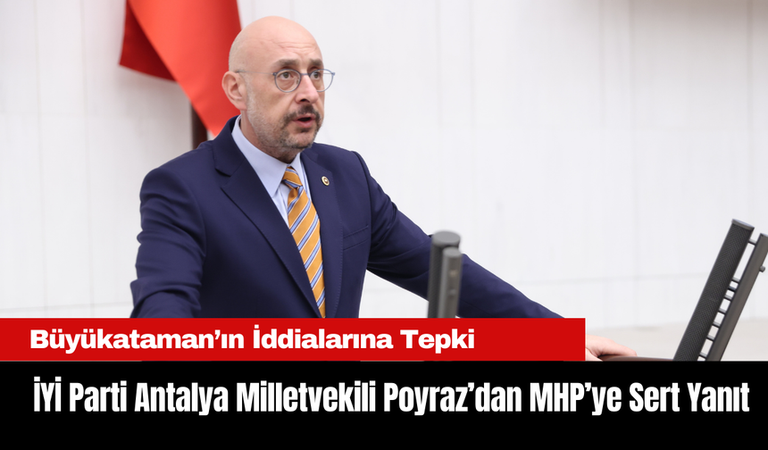 İYİ Parti Antalya Milletvekili Poyraz’dan MHP’ye Sert Yanıt