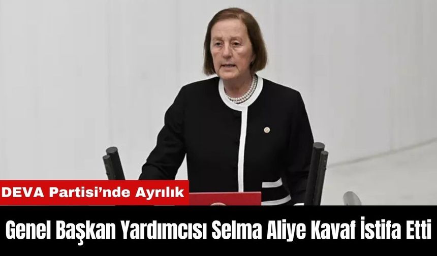 DEVA Partisi Genel Başkan Yardımcısı Selma Aliye Kavaf İstifa Etti