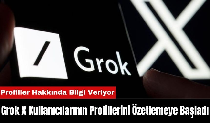 Grok X Kullanıcılarının Profillerini Özetlemeye Başladı