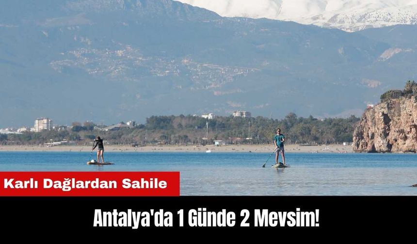 Karlı Dağlardan Sahile Antalya'da 1 Günde 2 Mevsim!