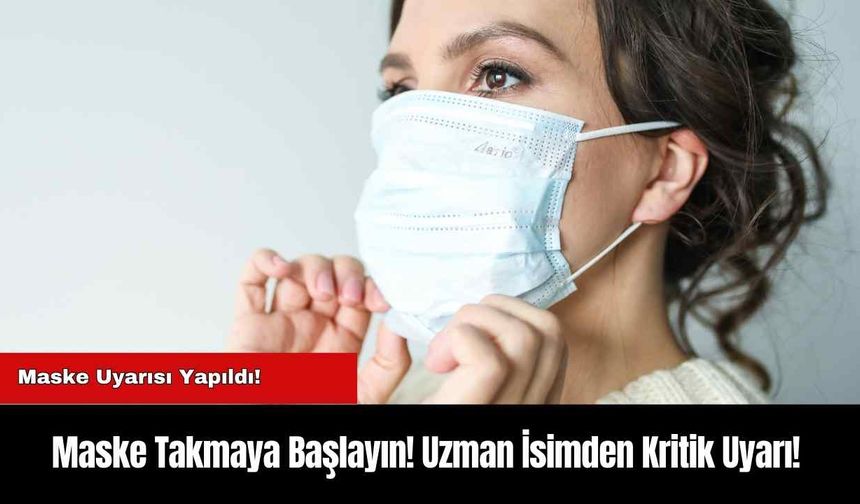 Maske Takmaya Başlayın! Uzman İsimden Kritik Uyarı!