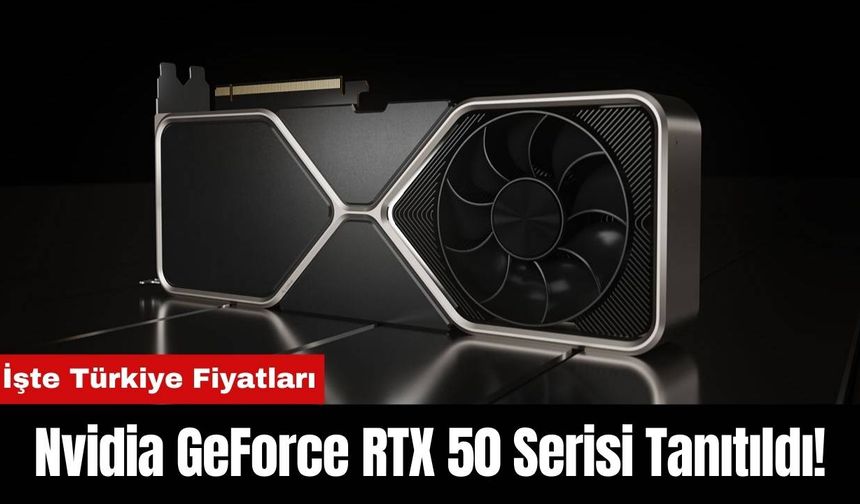 Nvidia GeForce RTX 50 Serisi Tanıtıldı! İşte Türkiye Fiyatları