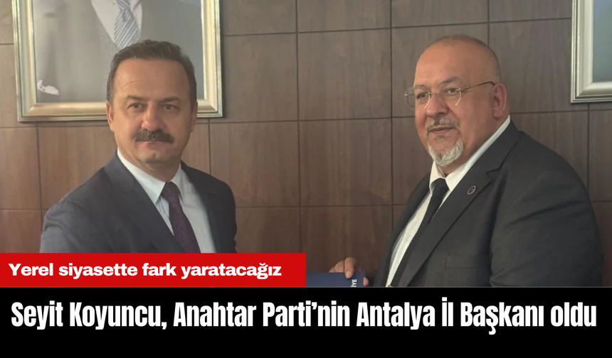 Seyit Koyuncu, Anahtar Parti’nin Antalya İl Başkanı oldu