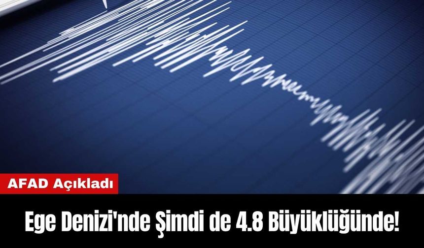 AFAD Açıkladı: Ege Denizi'nde Şimdi de 4.8 Büyüklüğünde!