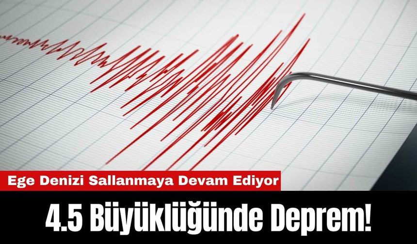 Ege Denizi Sallanmaya Devam Ediyor: 4.5 Büyüklüğünde Deprem!