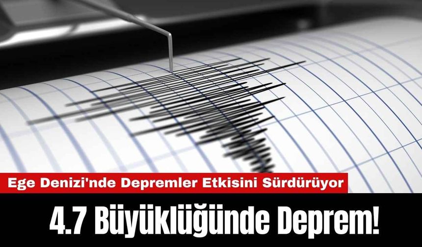 Ege Denizi'nde Depremler Etkisini Sürdürüyor: 4.7 Büyüklüğünde Deprem!