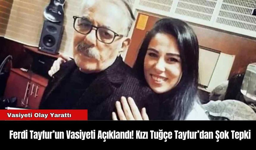 Ferdi Tayfur’un Vasiyeti Açıklandı! Kızı Tuğçe Tayfur’dan Şok Tepki